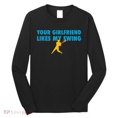 Your Girlfriend Likes My Swing Baseball Softball Long Sleeve Shirt