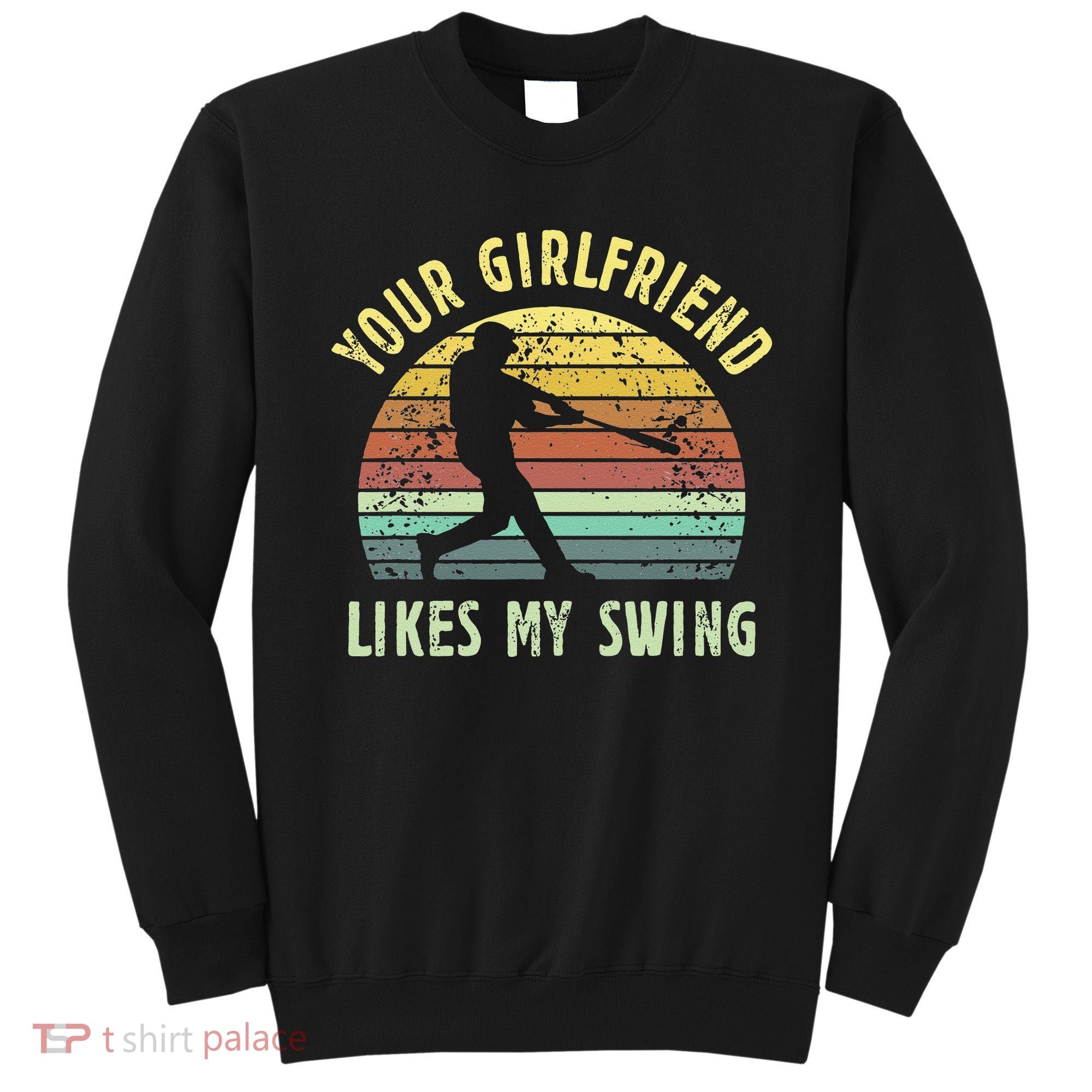 Your Girlfriend Likes My Swing Funny Baseball Sweatshirt