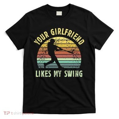 Your Girlfriend Likes My Swing Funny Baseball T-Shirt