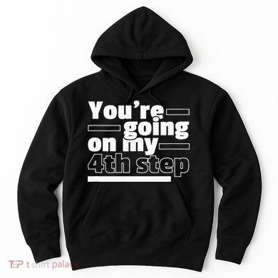 Youre Going On My 4th Step Alcoholics AA Anonymous Funny 12 Hoodie