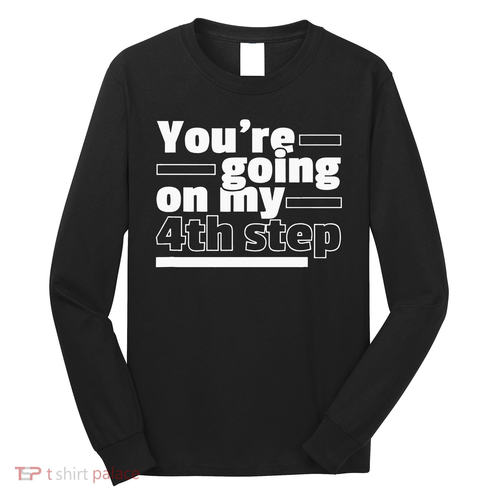 Youre Going On My 4th Step Alcoholics AA Anonymous Funny 12 Long Sleeve Shirt