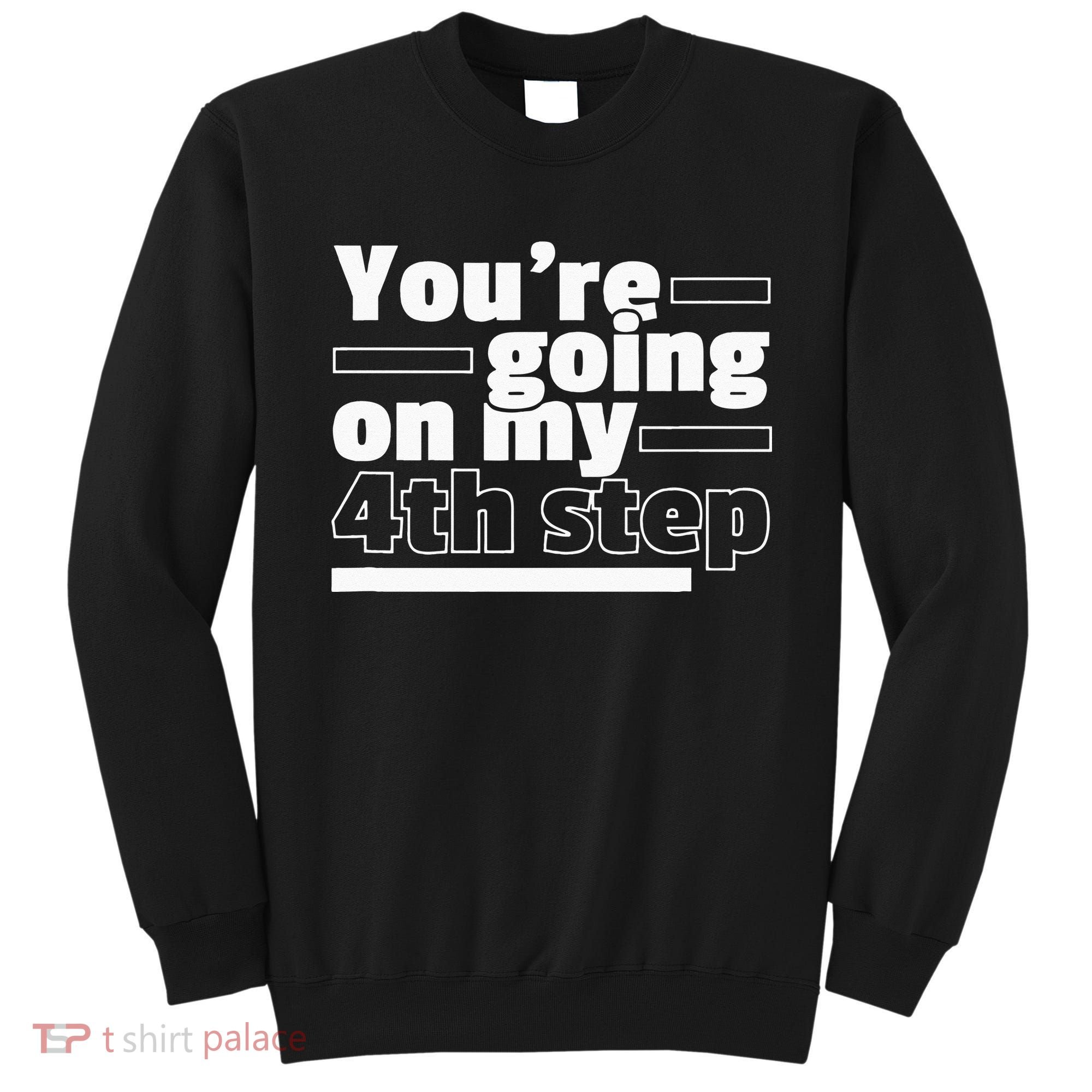 Youre Going On My 4th Step Alcoholics AA Anonymous Funny 12 Sweatshirt