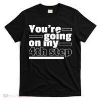 Youre Going On My 4th Step Alcoholics AA Anonymous Funny 12 T-Shirt thumb 0