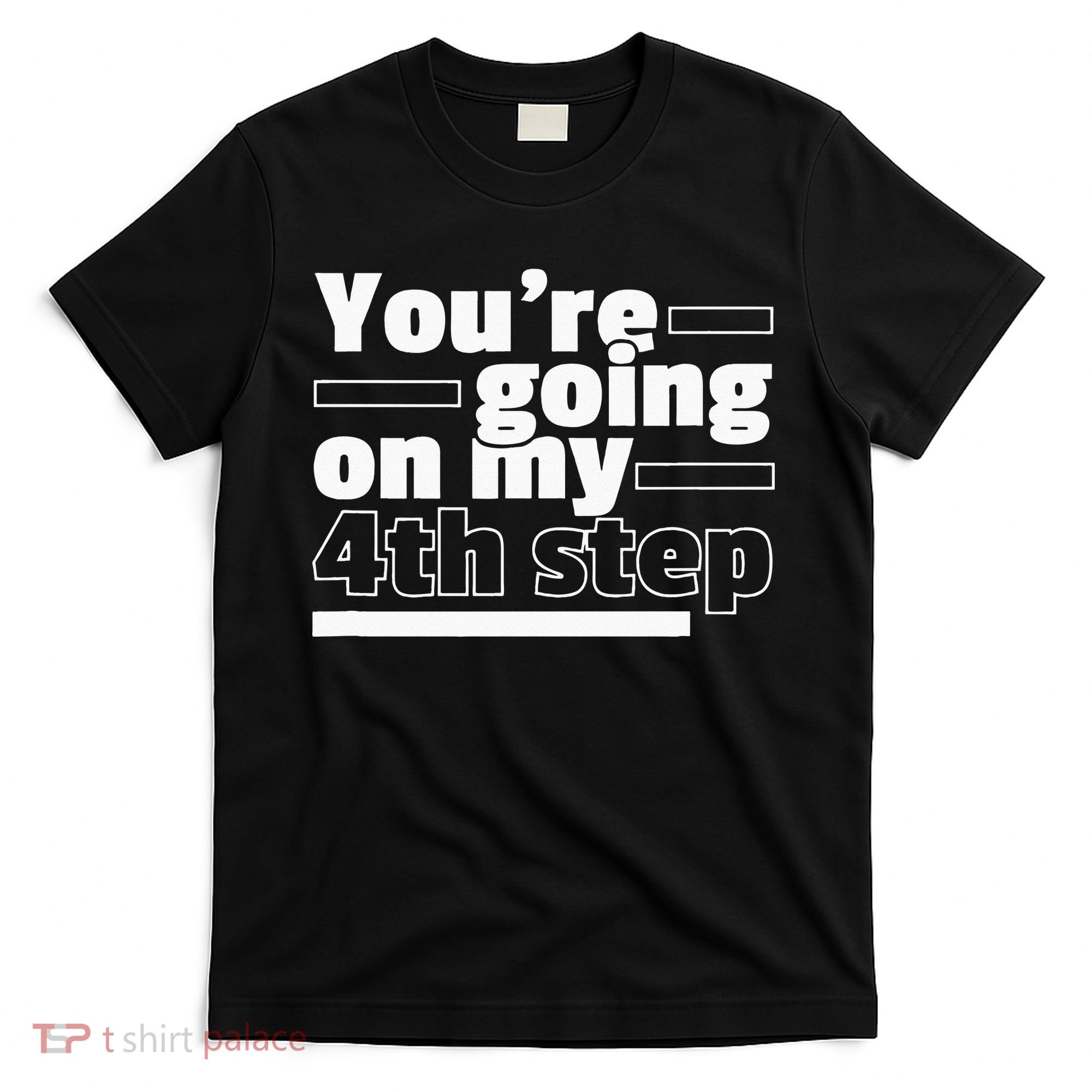 Youre Going On My 4th Step Alcoholics AA Anonymous Funny 12 T-Shirt