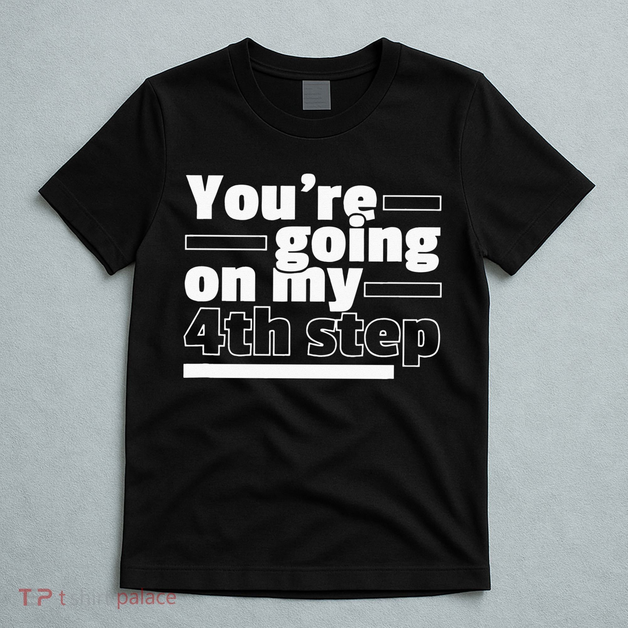 Youre Going On My 4th Step Alcoholics AA Anonymous Funny 12 T-Shirt