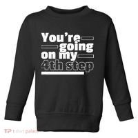 Youre Going On My 4th Step Alcoholics AA Anonymous Funny 12 Toddler Sweatshirt thumb 0