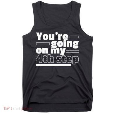 Youre Going On My 4th Step Alcoholics AA Anonymous Funny 12 Tank Top