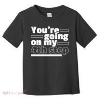 Youre Going On My 4th Step Alcoholics AA Anonymous Funny 12 Toddler T-Shirt thumb 0