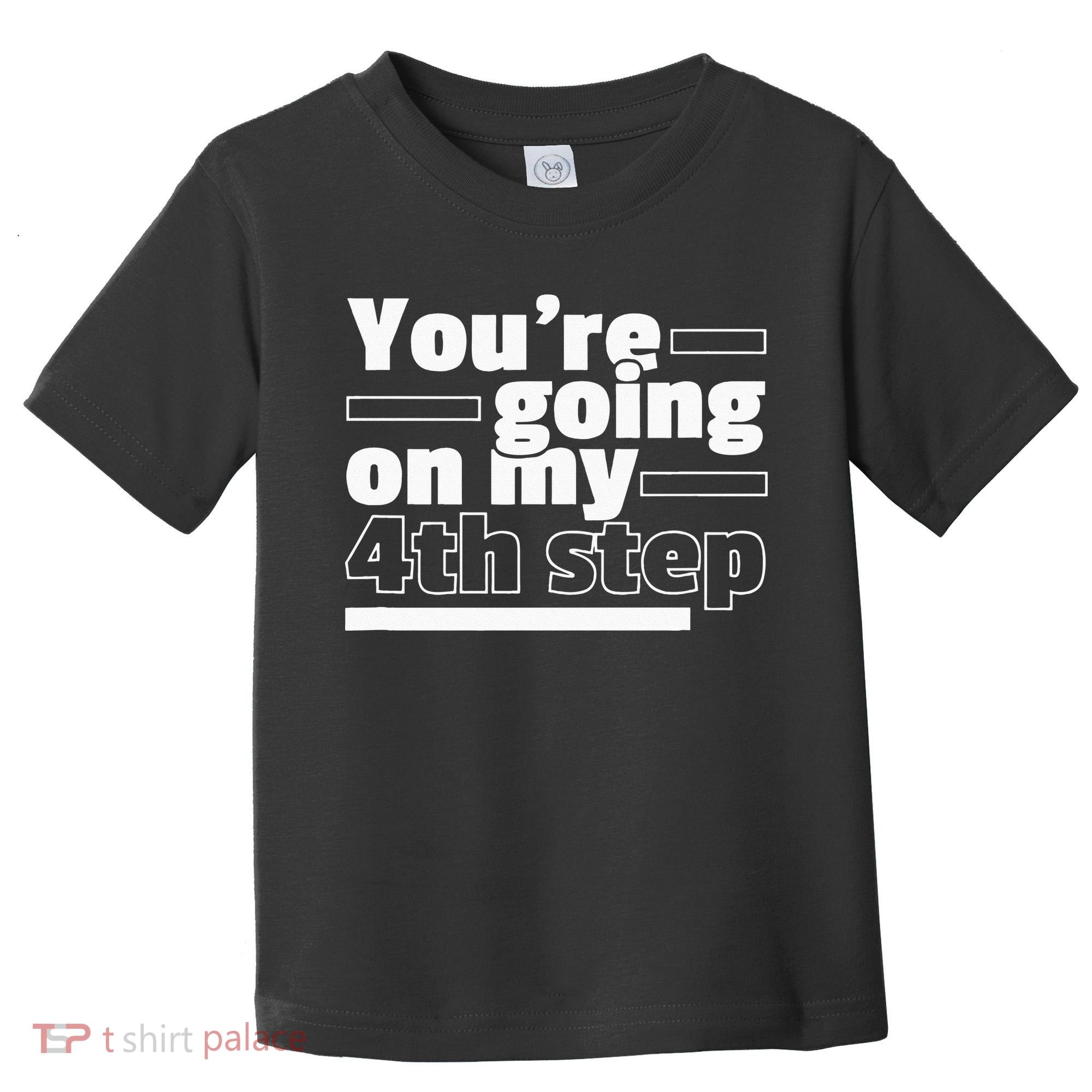 Youre Going On My 4th Step Alcoholics AA Anonymous Funny 12 Toddler T-Shirt