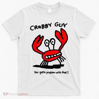 You Gotta Problem With That Crabby Guy T-Shirt