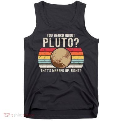 You Heard About Pluto Thats Messed Up Right Never Forget Tank Top