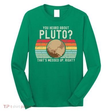 You Heard About Pluto Thats Messed Up Right Never Forget Long Sleeve Shirt