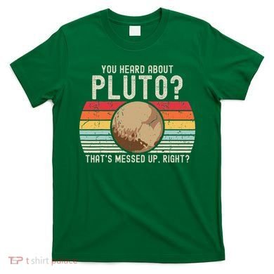 You Heard About Pluto Thats Messed Up Right Never Forget T-Shirt