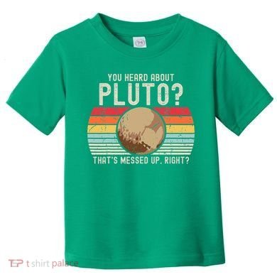 You Heard About Pluto Thats Messed Up Right Never Forget Toddler T-Shirt