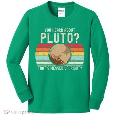 You Heard About Pluto Thats Messed Up Right Never Forget Kids Long Sleeve Shirt
