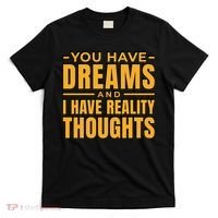 You Have Dreams And I Have Reality Thoughts Funny Quote T-Shirt thumb 0