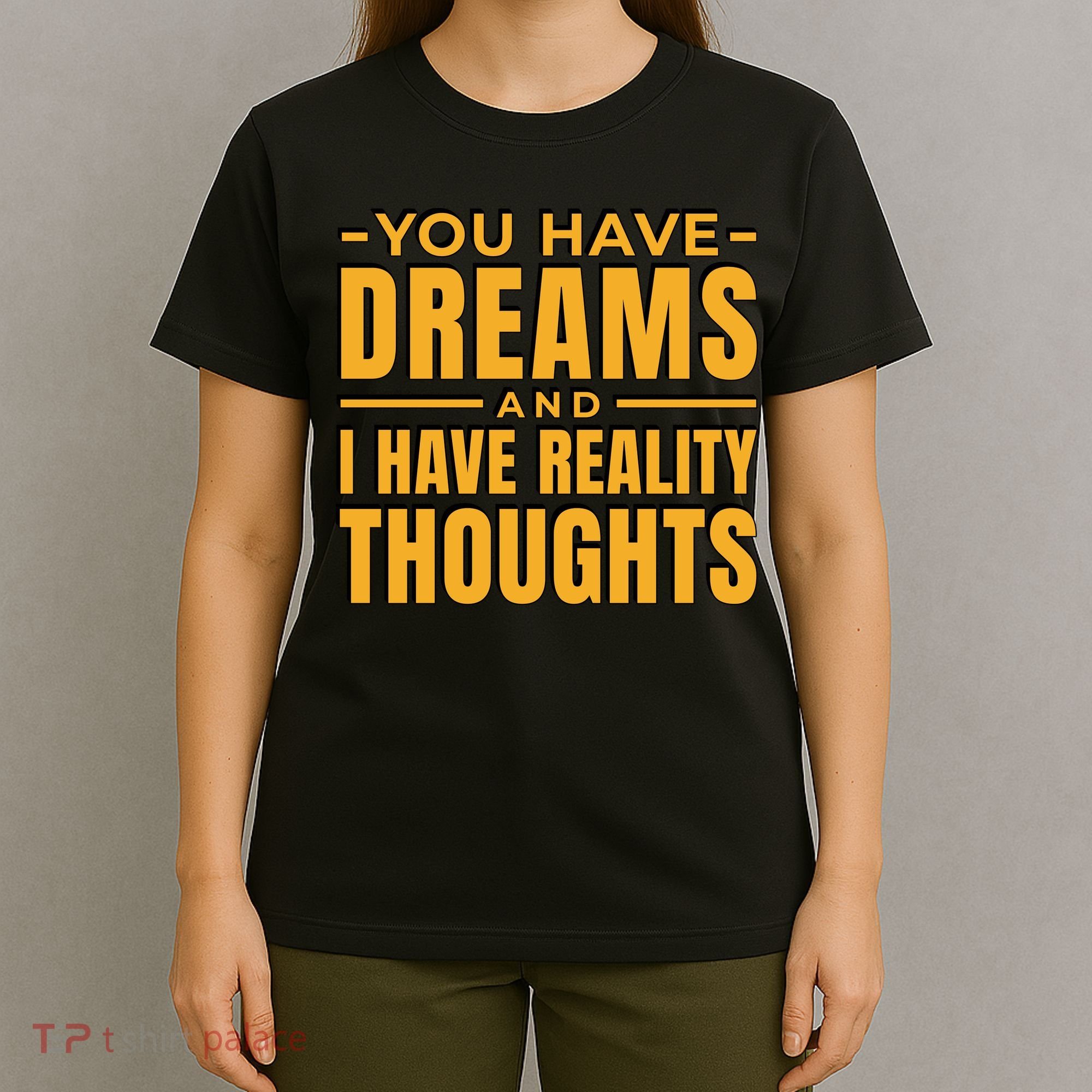 You Have Dreams And I Have Reality Thoughts Funny Quote T-Shirt