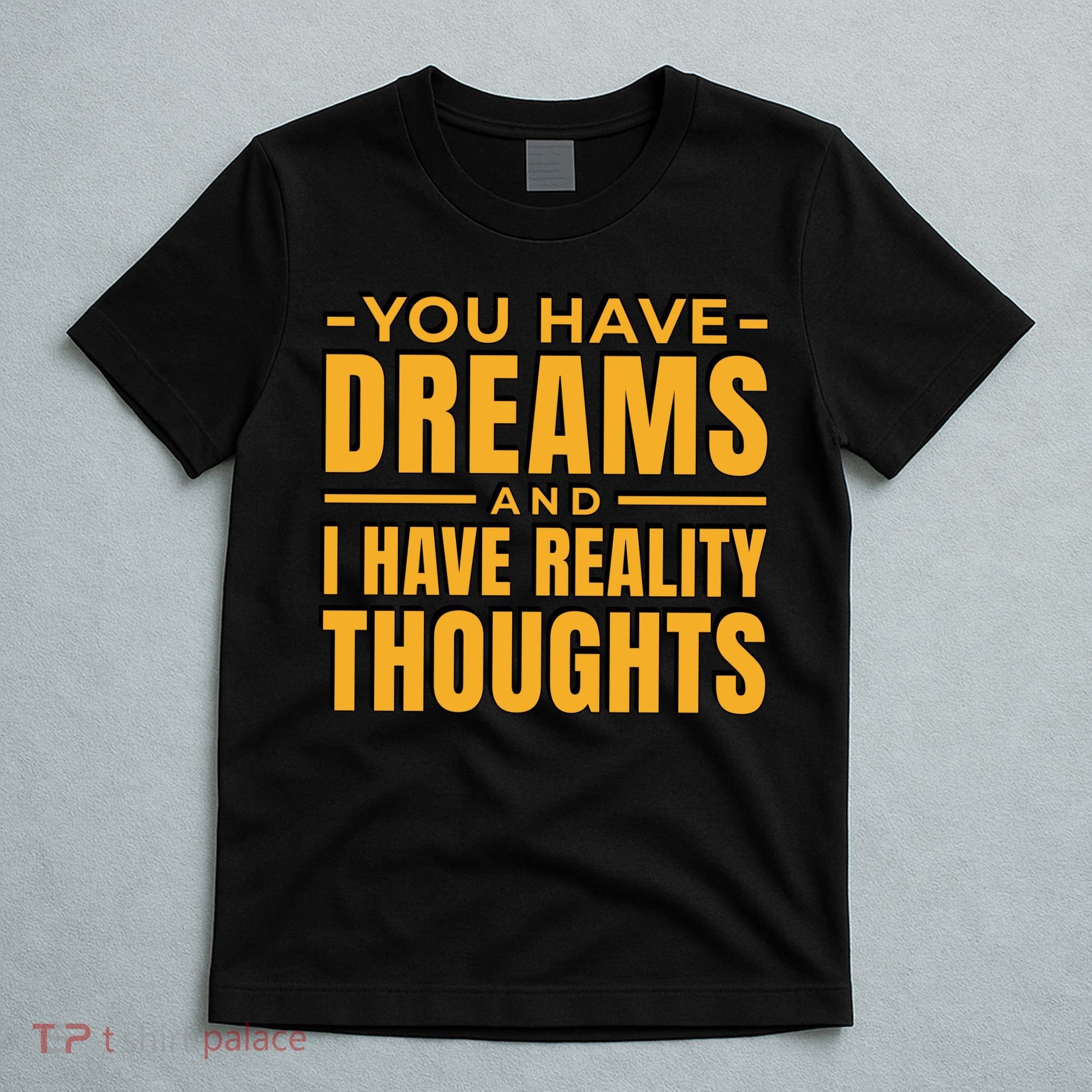 You Have Dreams And I Have Reality Thoughts Funny Quote T-Shirt