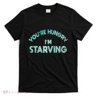 YouRe Hungry Gym IM Starving Workout Always Fitness T-Shirt thumb 0