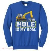 Your Hole Is My Goal Construction Equipt Excavating Gift Sweatshirt thumb 0