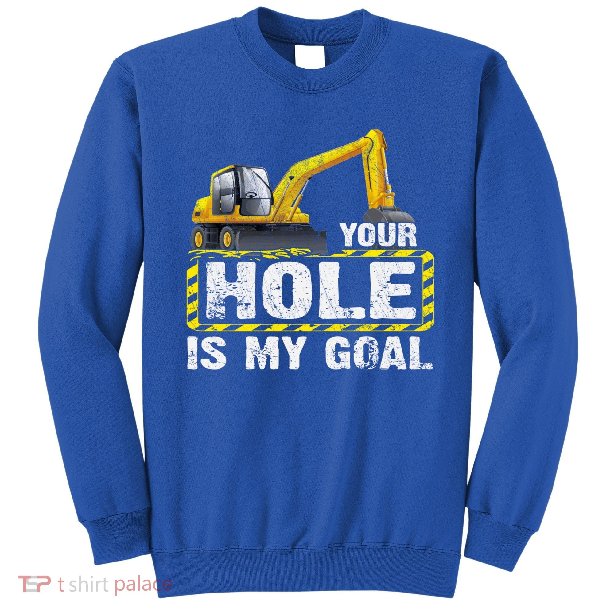 Your Hole Is My Goal Construction Equipt Excavating Gift Sweatshirt