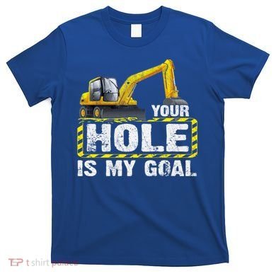 Your Hole Is My Goal Construction Equipt Excavating Gift T-Shirt