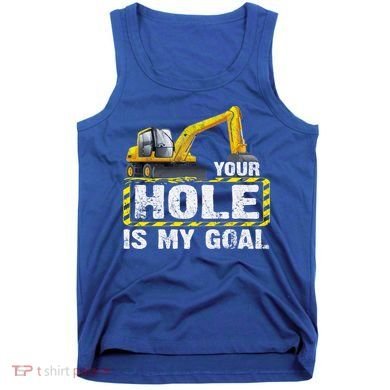 Your Hole Is My Goal Construction Equipt Excavating Gift Tank Top