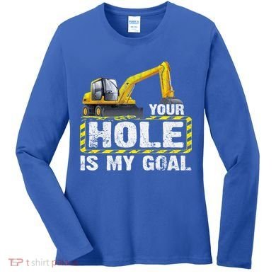Your Hole Is My Goal Construction Equipt Excavating Gift Women's Long Sleeve Shirt
