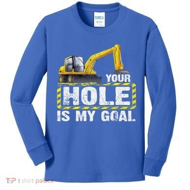 Your Hole Is My Goal Construction Equipt Excavating Gift Kids Long Sleeve Shirt
