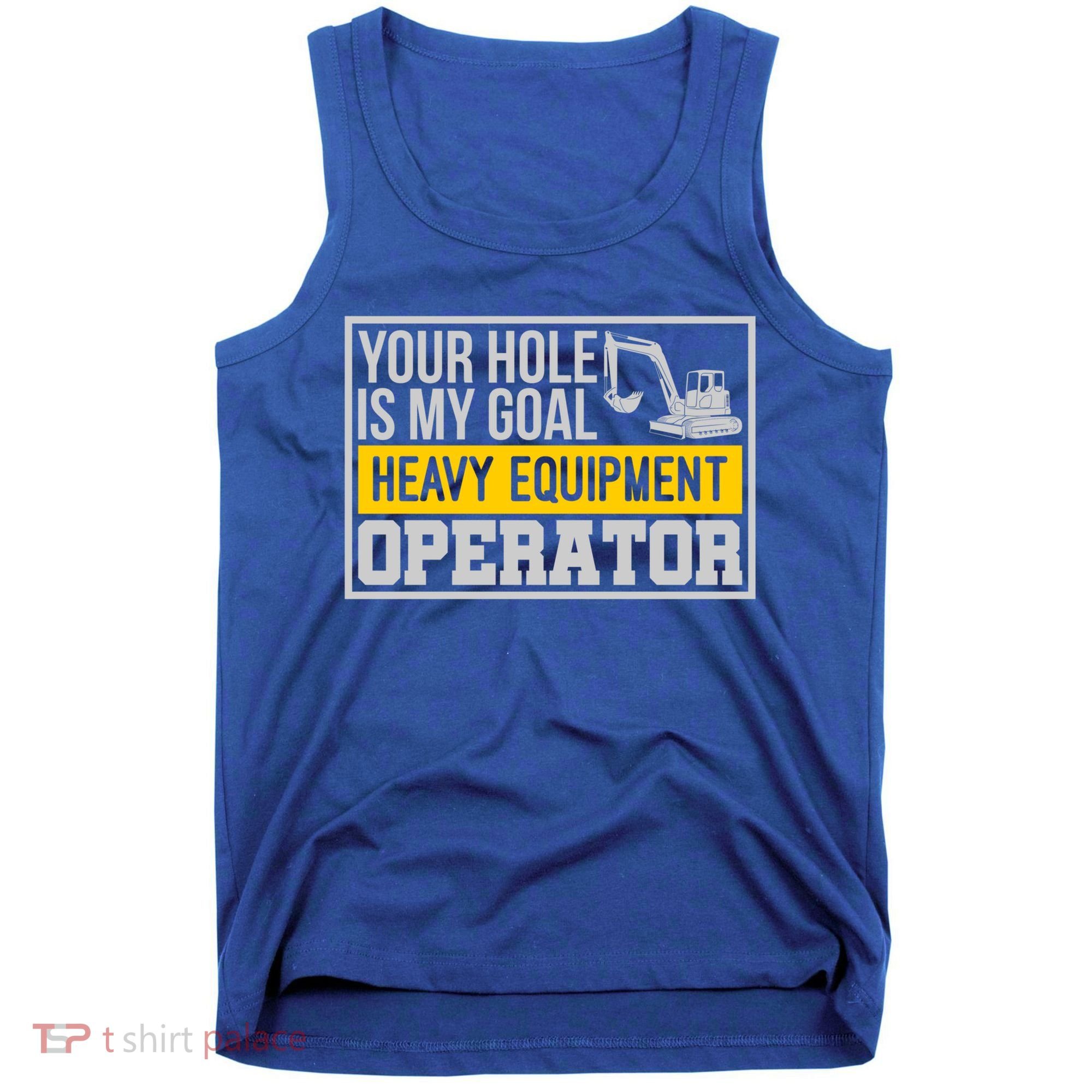 Your Hole Is My Goal Heavy Equipt Operator Excavator Gift Tank Top