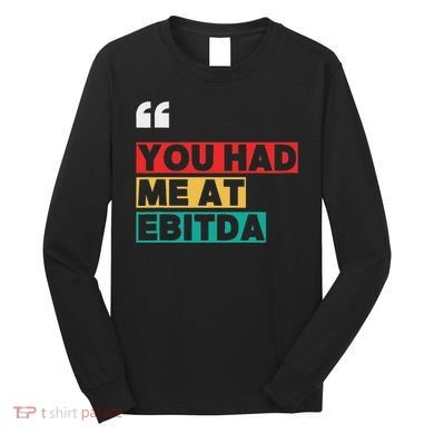 You Had Me At Ebitda Long Sleeve Shirt