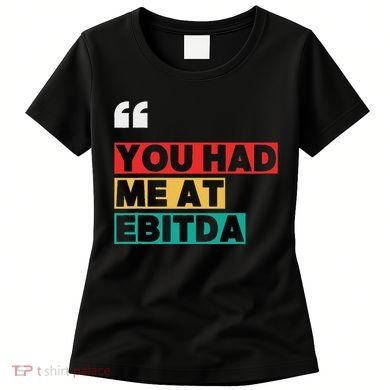 You Had Me At Ebitda Women's T-Shirt