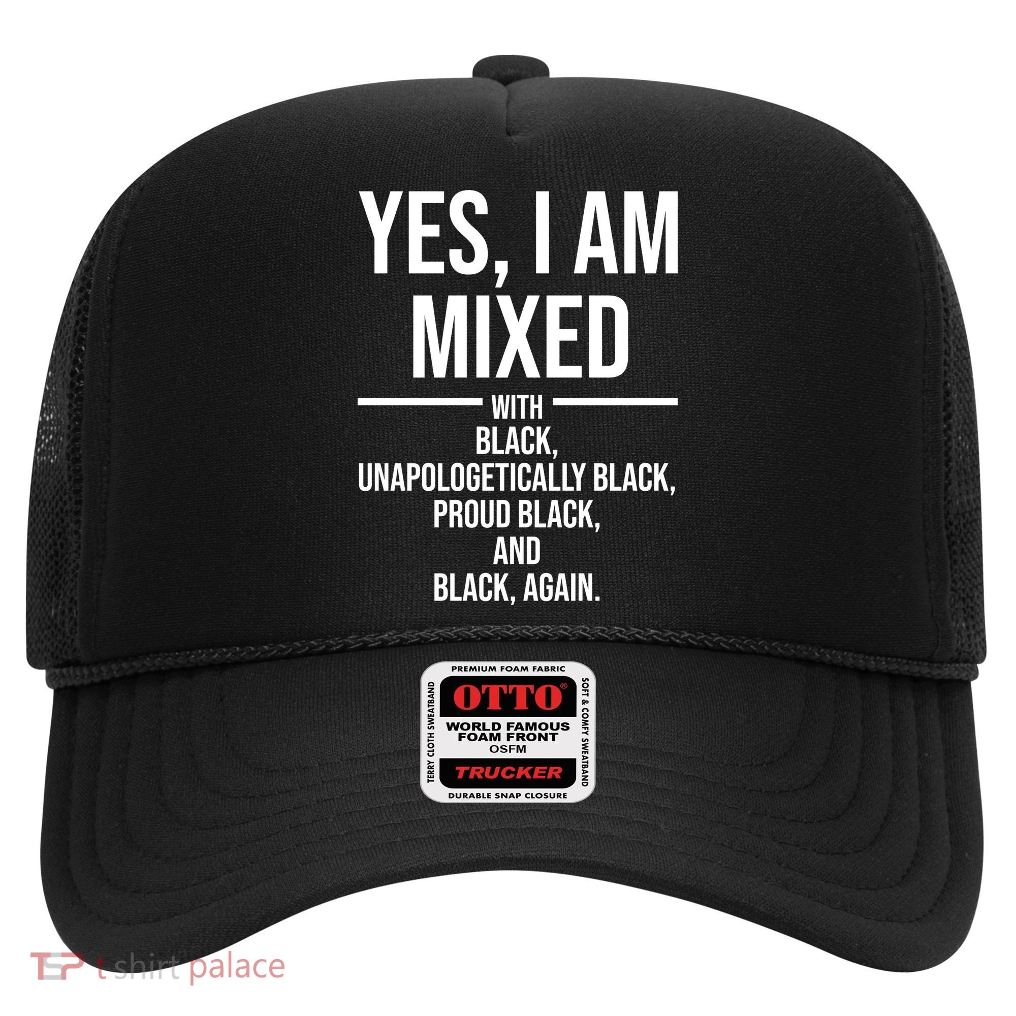 Yes I Am Mixed With Black Unapologetically Black Proud Black And Black Again Hat