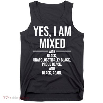 Yes I Am Mixed With Black Unapologetically Black Proud Black And Black Again Tank Top