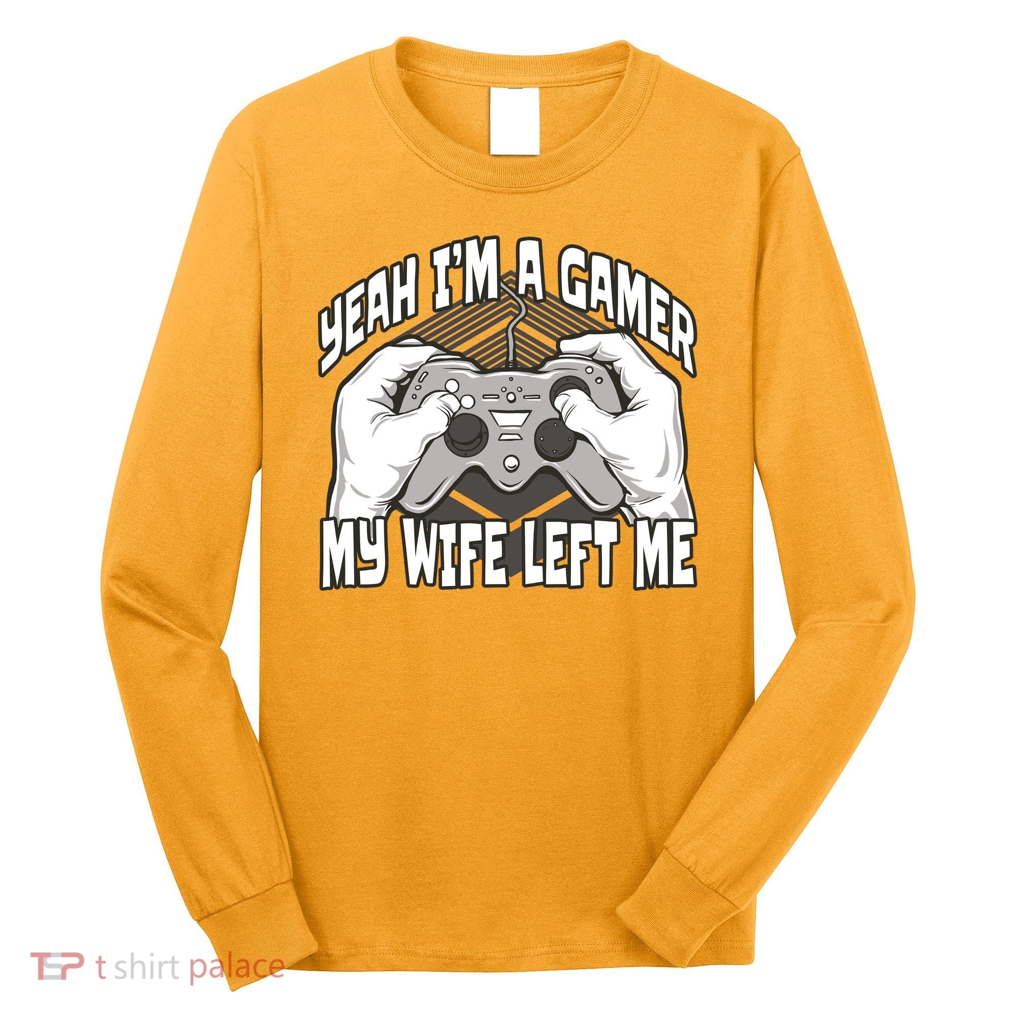 Yeah I'm A Gamer My Wife Left Funny Long Sleeve Shirt