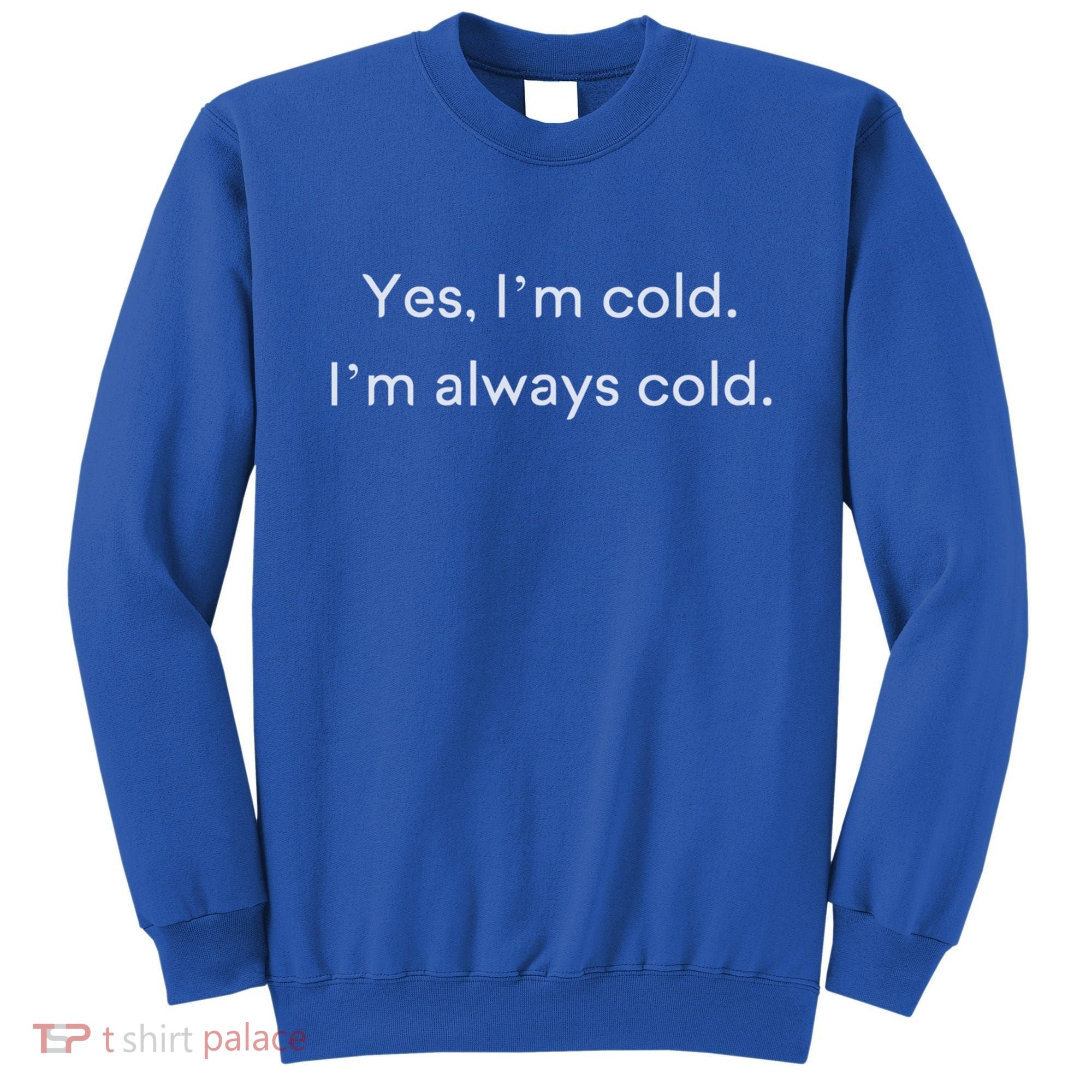 Yes I'm Always Cold Novelty Gift Sweatshirt