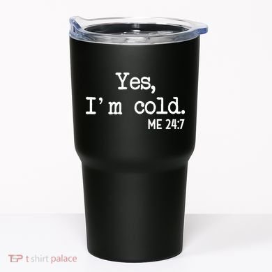 Yes I'm Cold Me 24-7  Tumbler