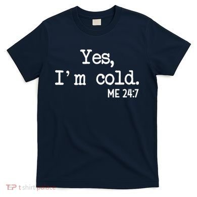 Yes I'm Cold Me 24-7  T-Shirt