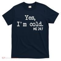Yes I'm Cold Me 24-7  T-Shirt thumb 0