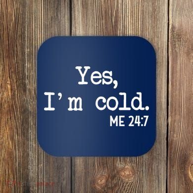 Yes I'm Cold Me 24-7  Coaster