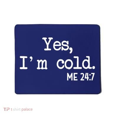 Yes I'm Cold Me 24-7  Mousepad