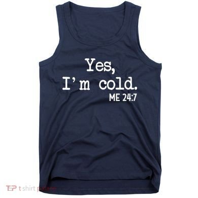 Yes I'm Cold Me 24-7  Tank Top