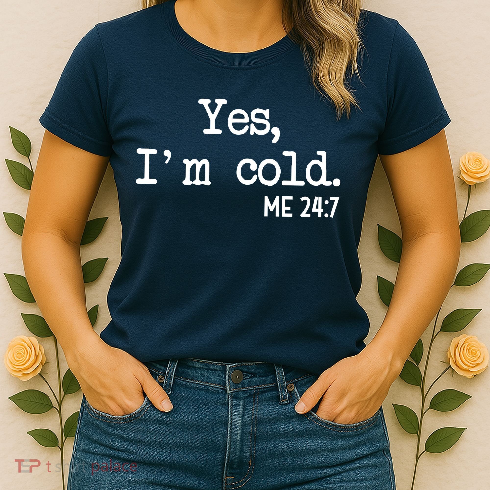 Yes I'm Cold Me 24-7  Women's T-Shirt
