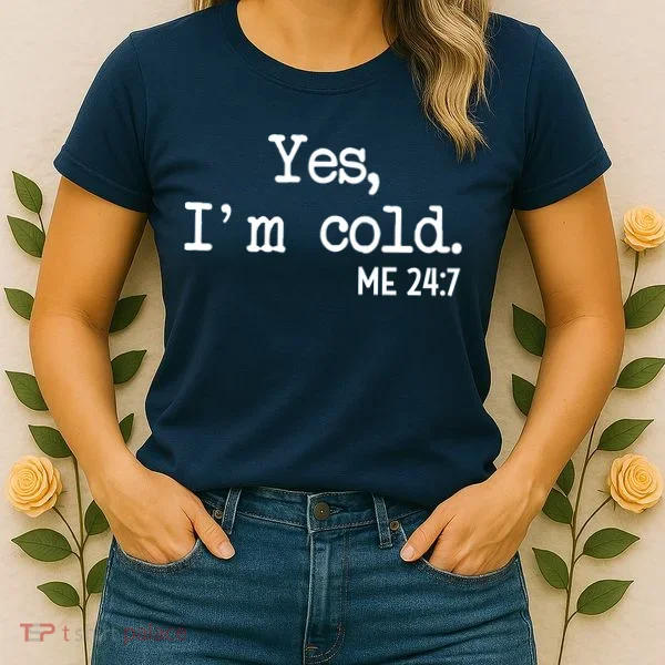 Yes I'm Cold Me 24-7  Women's T-Shirt