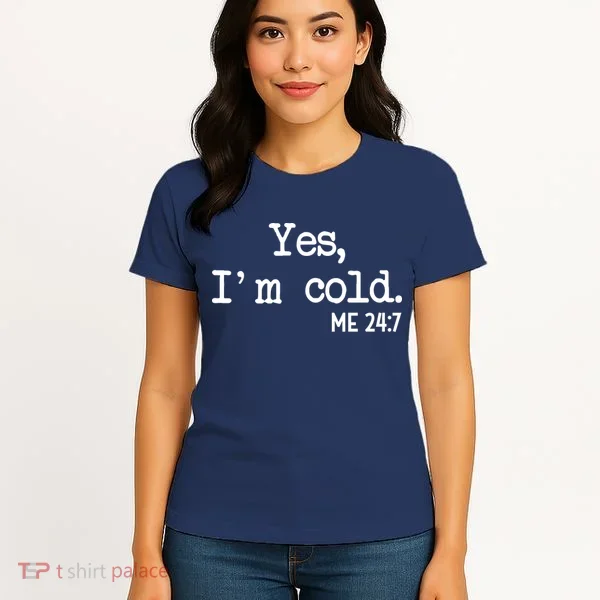 Yes I'm Cold Me 24-7  Women's T-Shirt