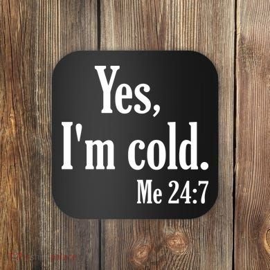 Yes I’m Cold Me 24:7 Coaster