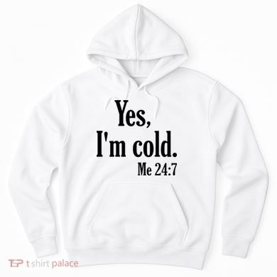 Yes I’m Cold Me 24:7 Hoodie