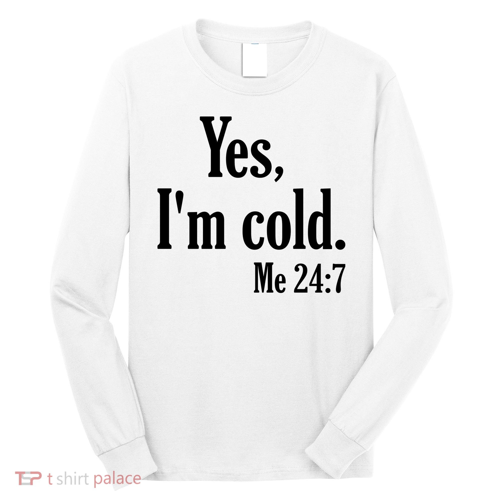 Yes I’m Cold Me 24:7 Long Sleeve Shirt