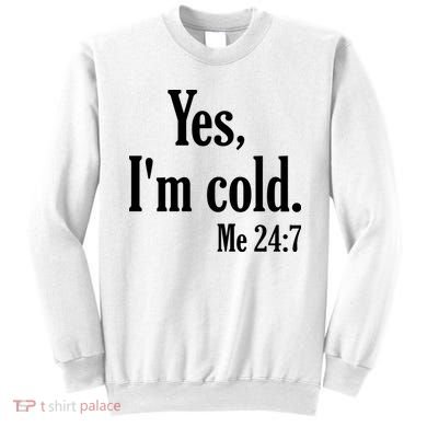 Yes I’m Cold Me 24:7 Sweatshirt