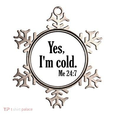 Yes I’m Cold Me 24:7 Ornament
